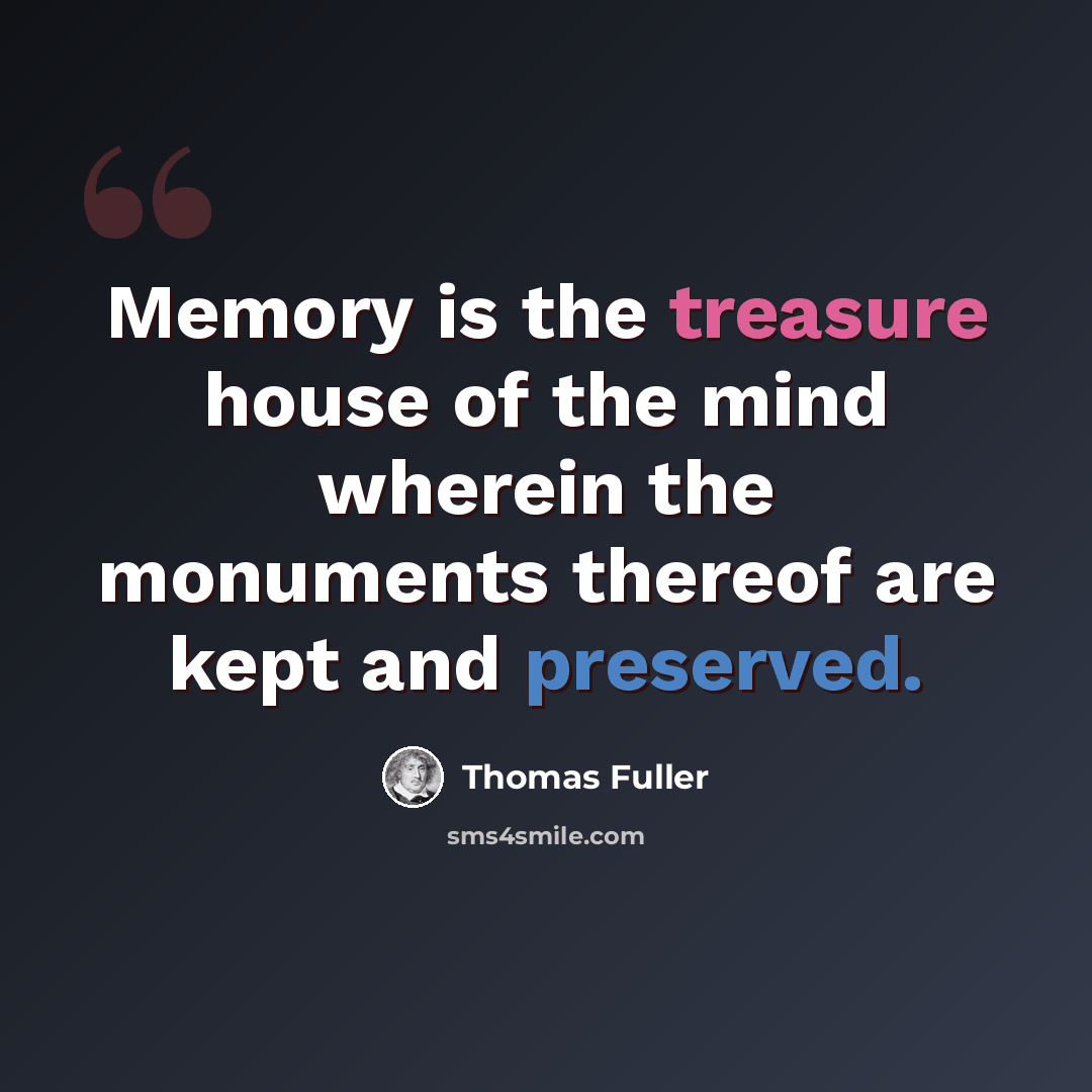 “Memory is the treasure house of the mind wherein the monuments thereof are kept and preserved.” quote by Thomas Fuller