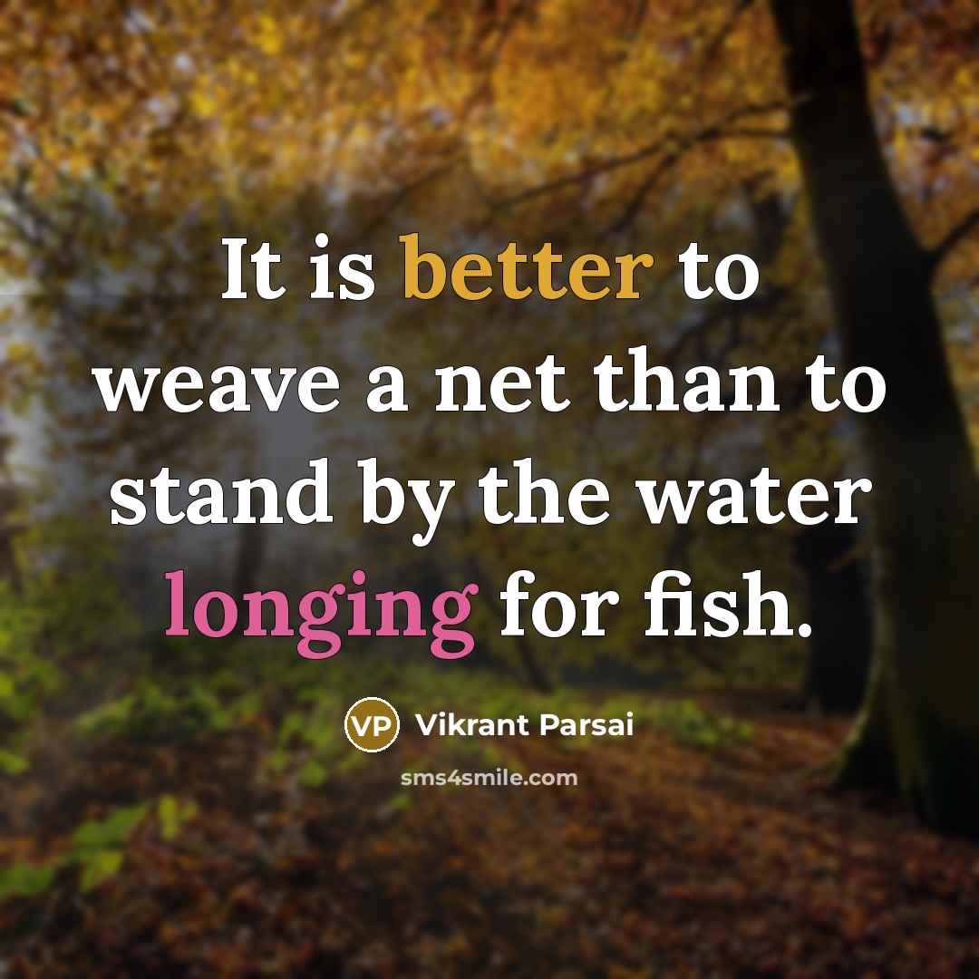 “It is better to weave a net than to stand by the water longing for fish.” quote by Vikrant Parsai