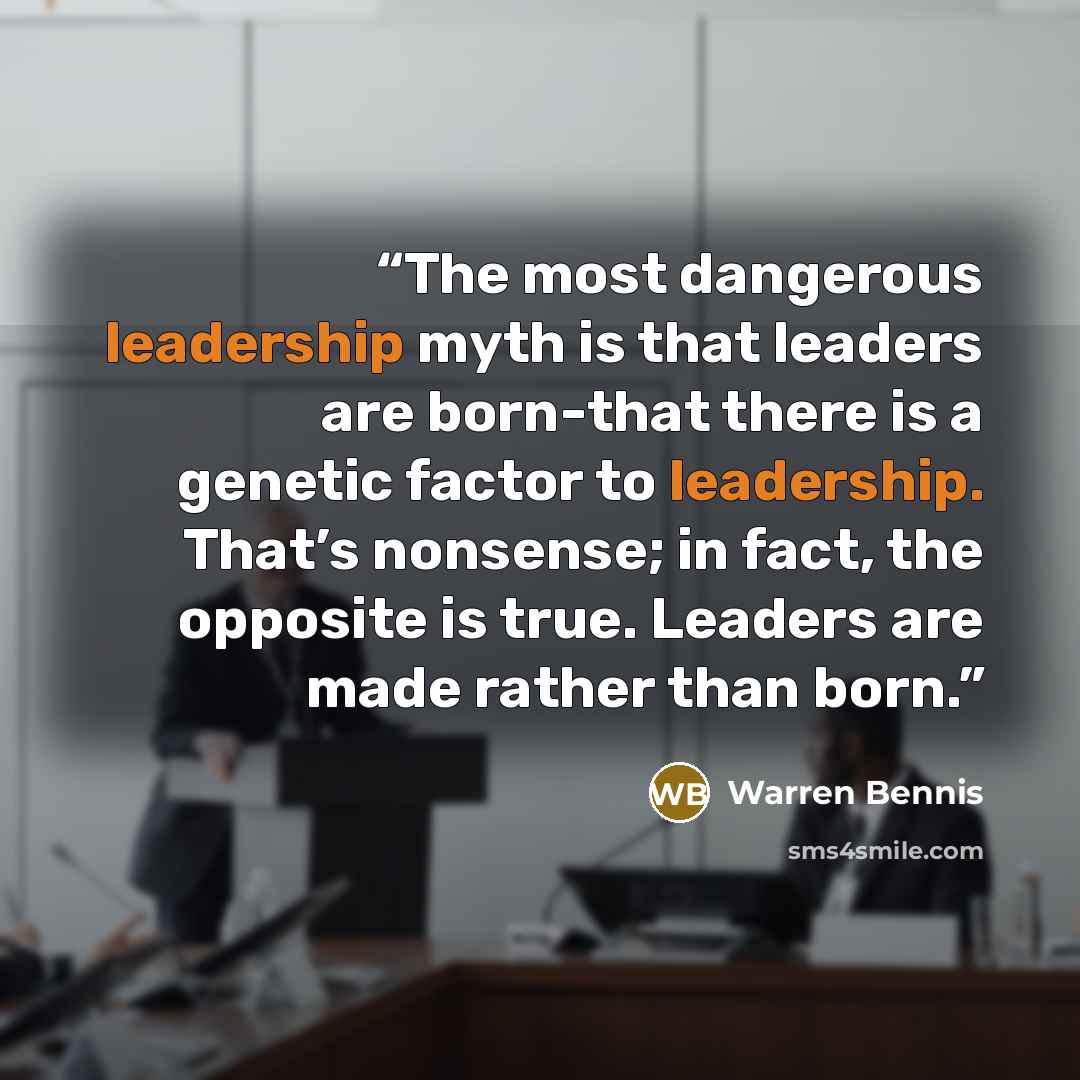 “The most dangerous leadership myth is that leaders are born-that there is a genetic factor to leadership. That’s nonsense; in fact, the opposite is true. Leaders are made rather than born.” quote by Warren Bennis