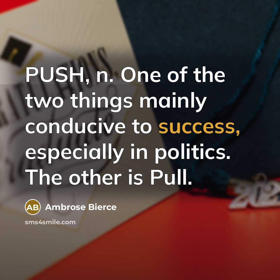 “PUSH, n. One of the two things mainly conducive to success, especially in politics. The other is Pull.” quote by Ambrose Bierce