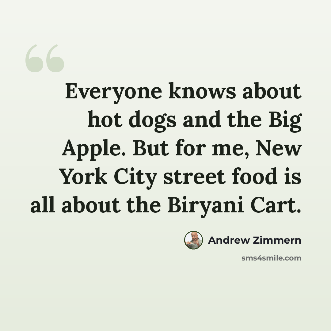 “Everyone knows about hot dogs and the Big Apple. But for me, New York City street food is all about the Biryani Cart.” quote by Andrew Zimmern
