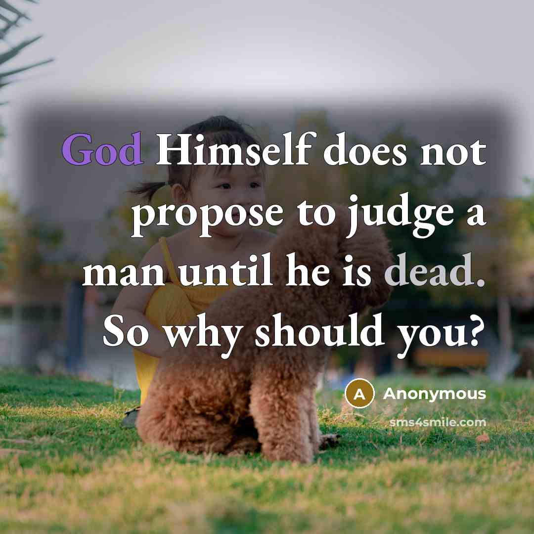 “God Himself does not propose to judge a man until he is dead. So why should you?” quote by Anonymous