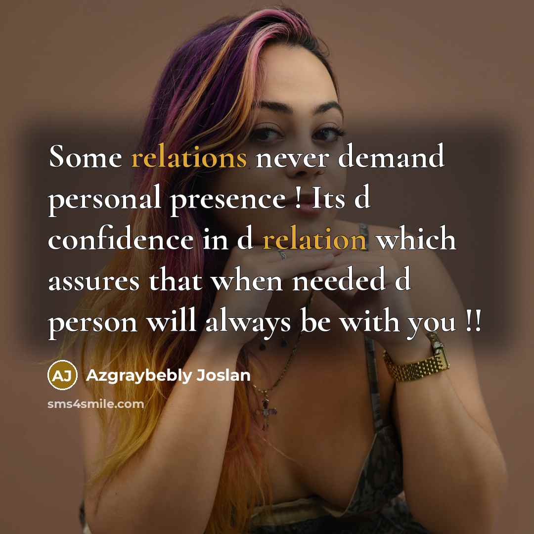 “Some relations never demand personal presence ! Its d confidence in d relation which assures that when needed d person will always be with you !!” quote by Azgraybebly Joslan