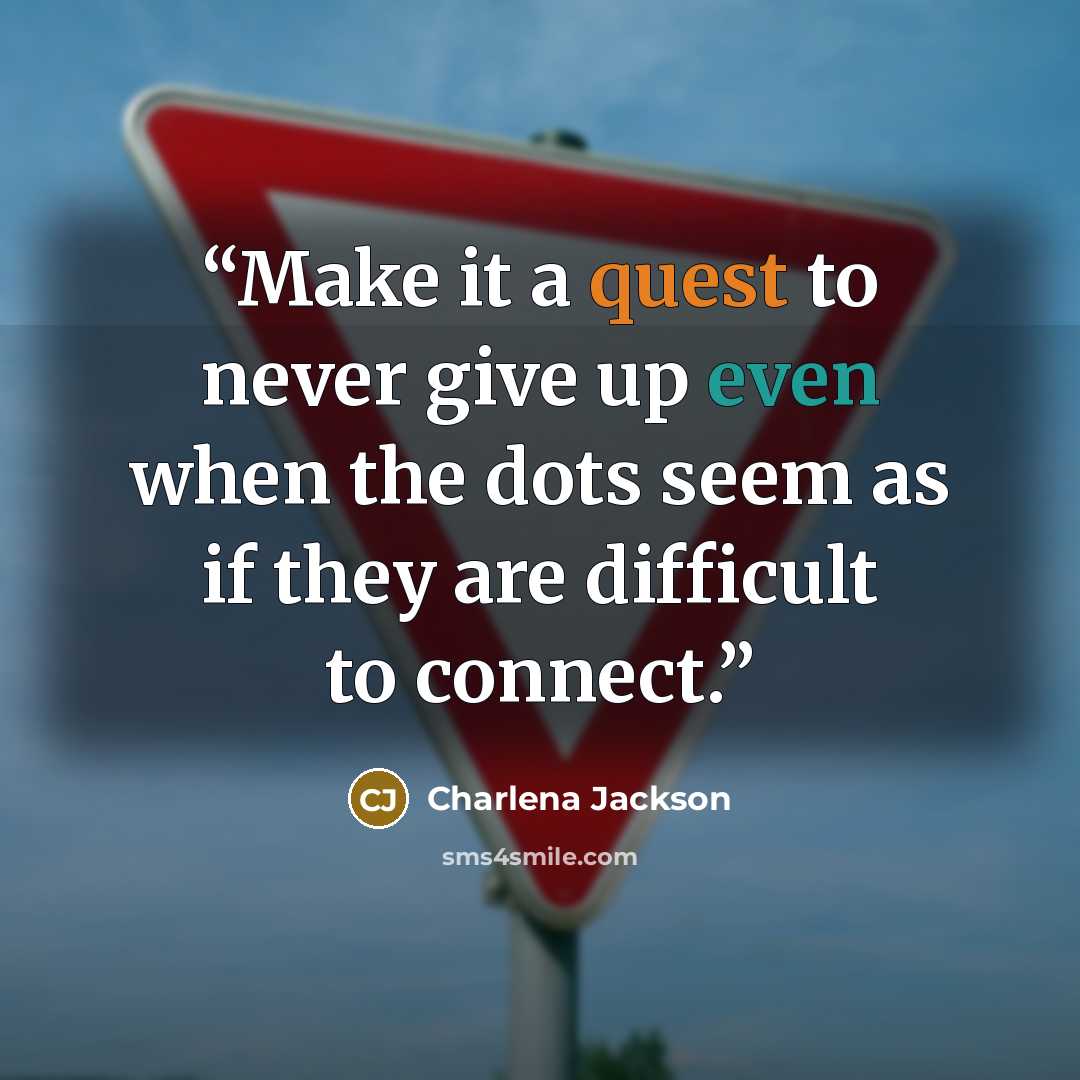 “Make it a quest to never give up even when the dots seem as if they are difficult to connect.” quote by Charlena Jackson
