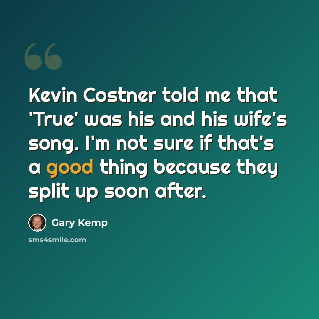 “Kevin Costner told me that 'True' was his and his wife's song. I'm not sure if that's a good thing because they split up soon after.” quote by Gary Kemp