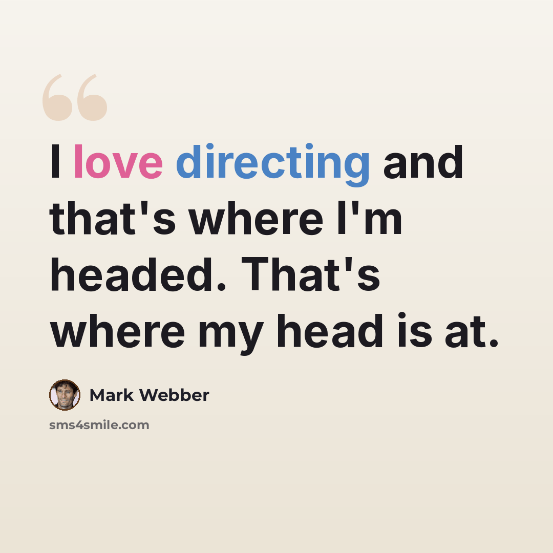 “I love directing and that's where I'm headed. That's where my head is at.” quote by Mark Webber