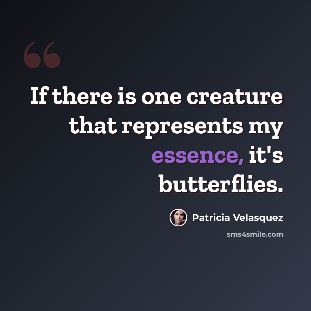 “If there is one creature that represents my essence, it's butterflies.” quote by Patricia Velasquez