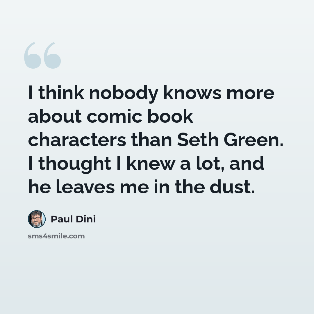 “I think nobody knows more about comic book characters than Seth Green. I thought I knew a lot, and he leaves me in the dust.” quote by Paul Dini