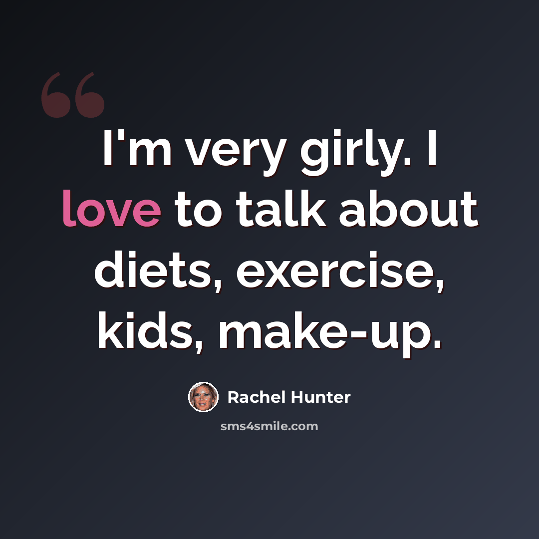 “I'm very girly. I love to talk about diets, exercise, kids, make-up.” quote by Rachel Hunter