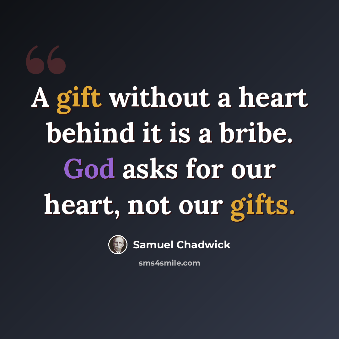 “A gift without a heart behind it is a bribe. God asks for our heart, not our gifts.” quote by Samuel Chadwick