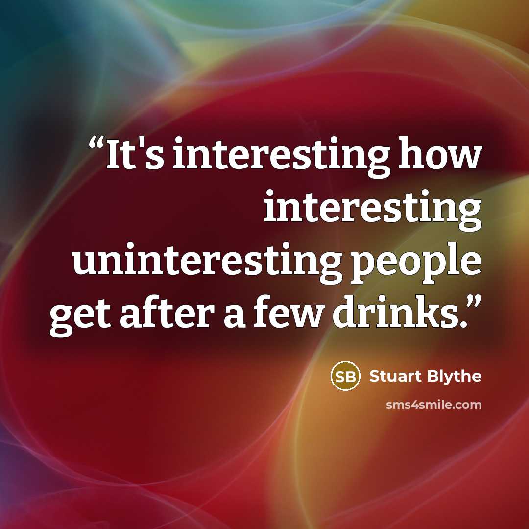 “It's interesting how interesting uninteresting people get after a few drinks.” quote by Stuart Blythe