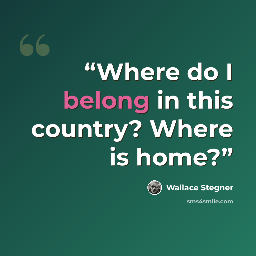 “Where do I belong in this country? Where is home?” quote by Wallace Stegner