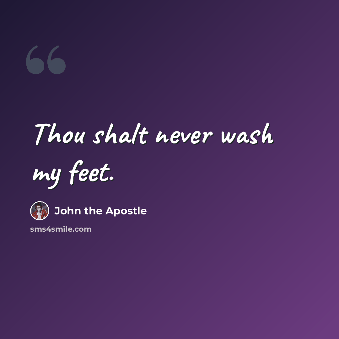 “Thou shalt never wash my feet.” quote by John the Apostle