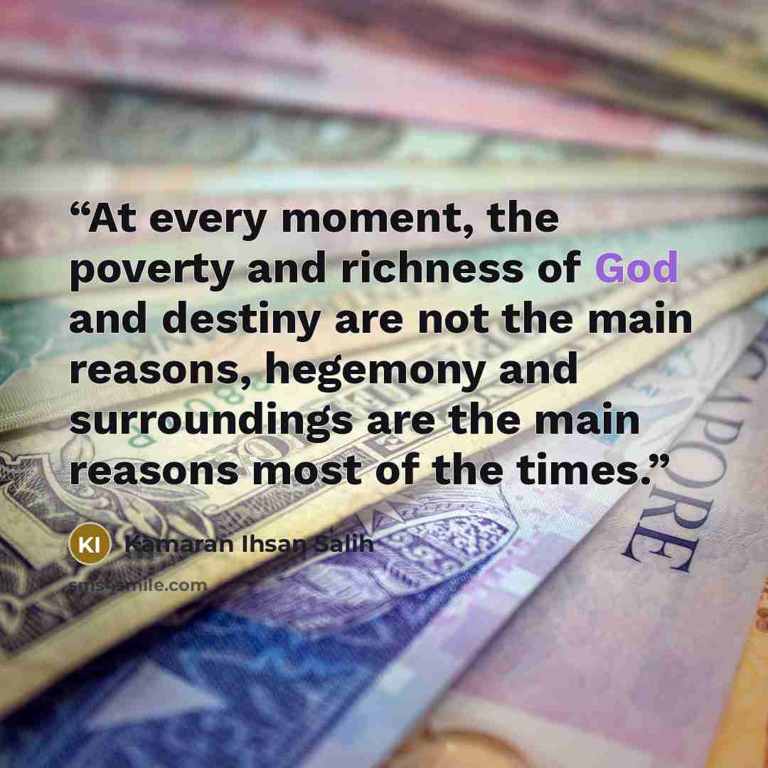“At every moment, the poverty and richness of God and destiny are not the main reasons, hegemony and surroundings are the main reasons most of the times.” quote by Kamaran Ihsan Salih