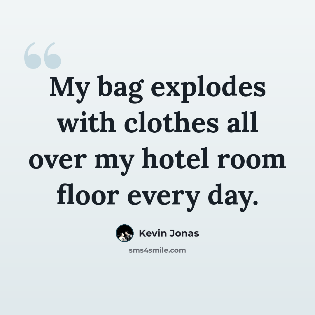 “My bag explodes with clothes all over my hotel room floor every day.” quote by Kevin Jonas