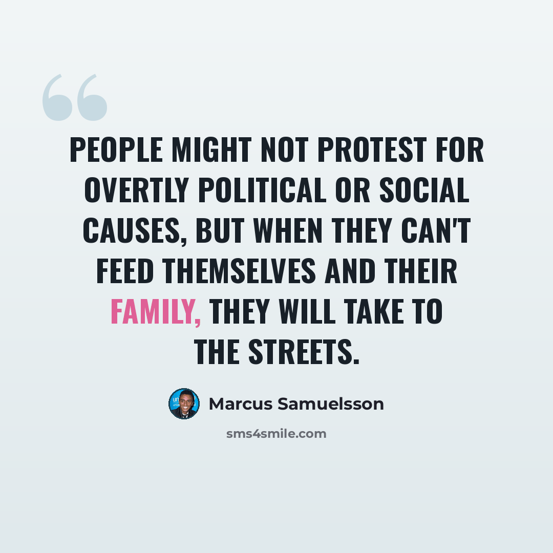 “People might not protest for overtly political or social causes, but when they can't feed themselves and their family, they will take to the streets.” quote by Marcus Samuelsson
