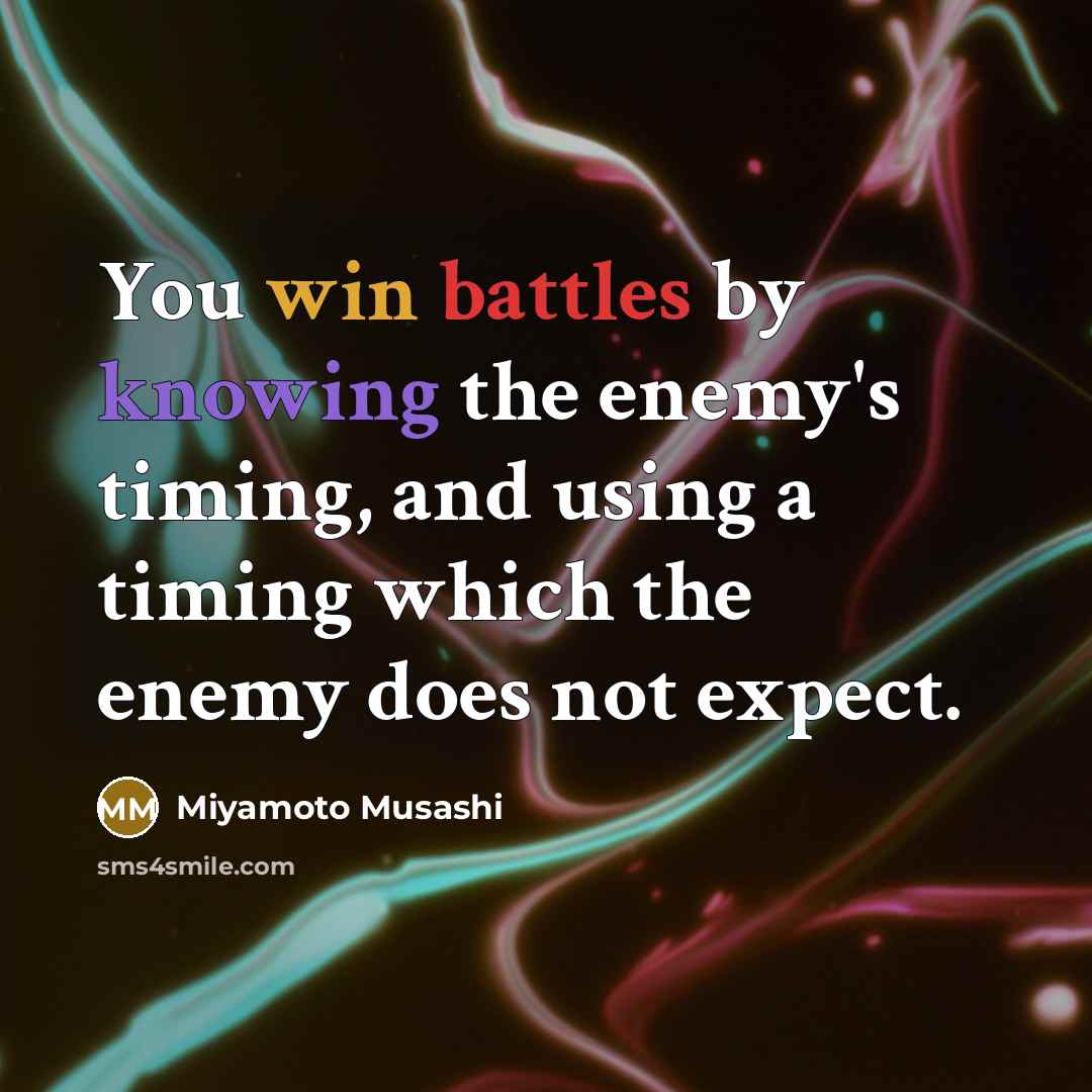 “You win battles by knowing the enemy's timing, and using a timing which the enemy does not expect.” quote by Miyamoto Musashi