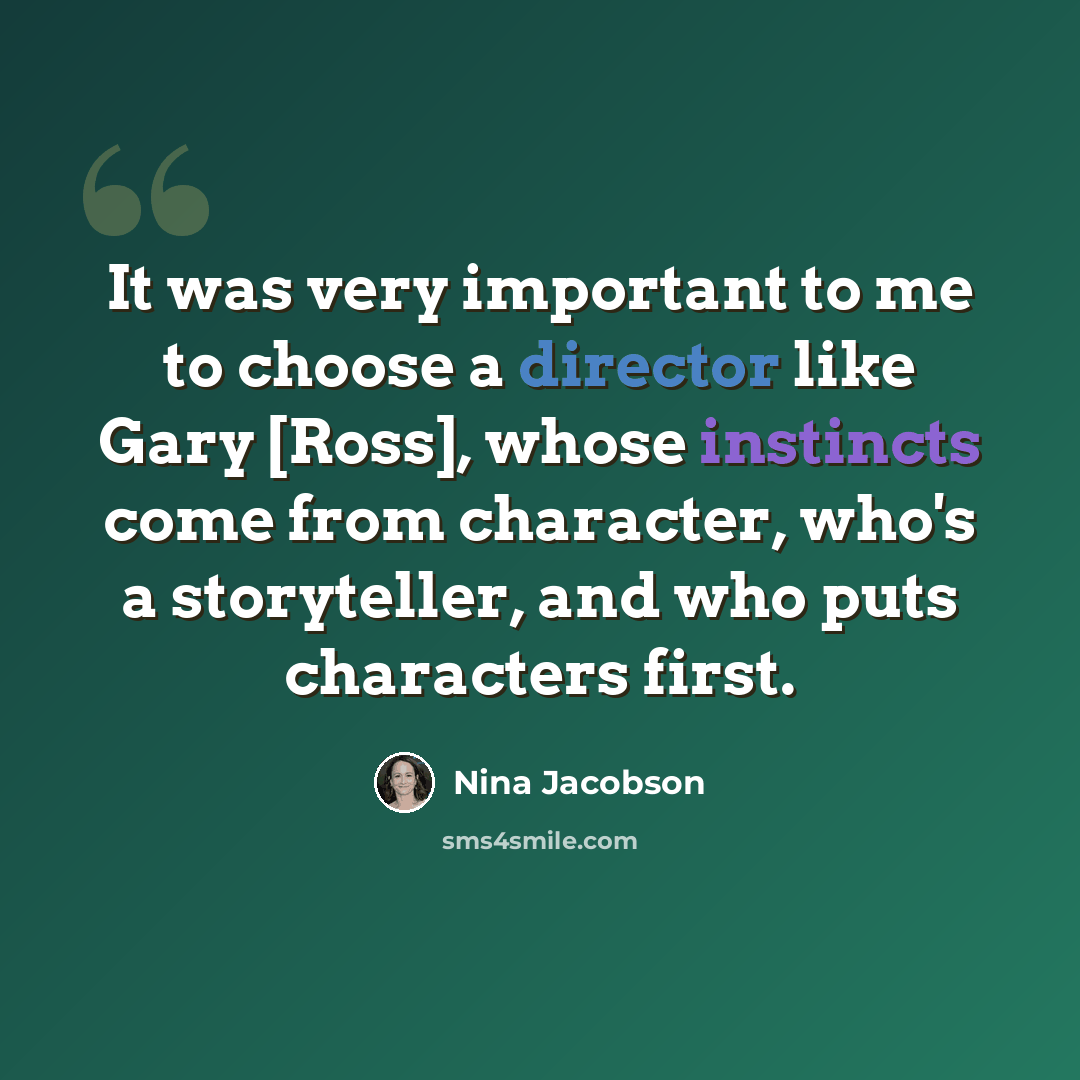 “It was very important to me to choose a director like Gary [Ross], whose instincts come from character, who's a storyteller, and who puts characters first.” quote by Nina Jacobson