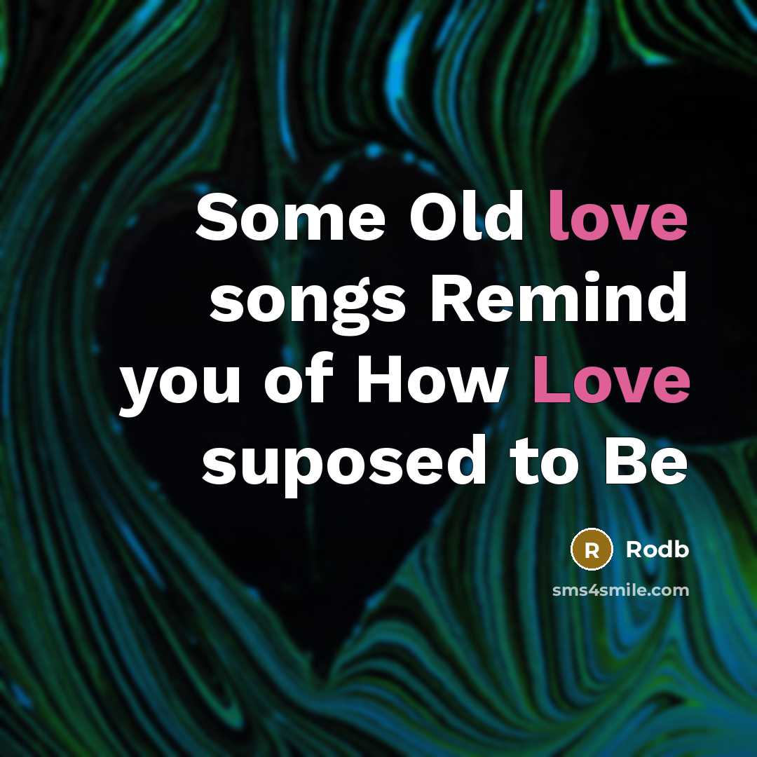 “Some Old love songs Remind you of How Love suposed to Be” quote by Rodb