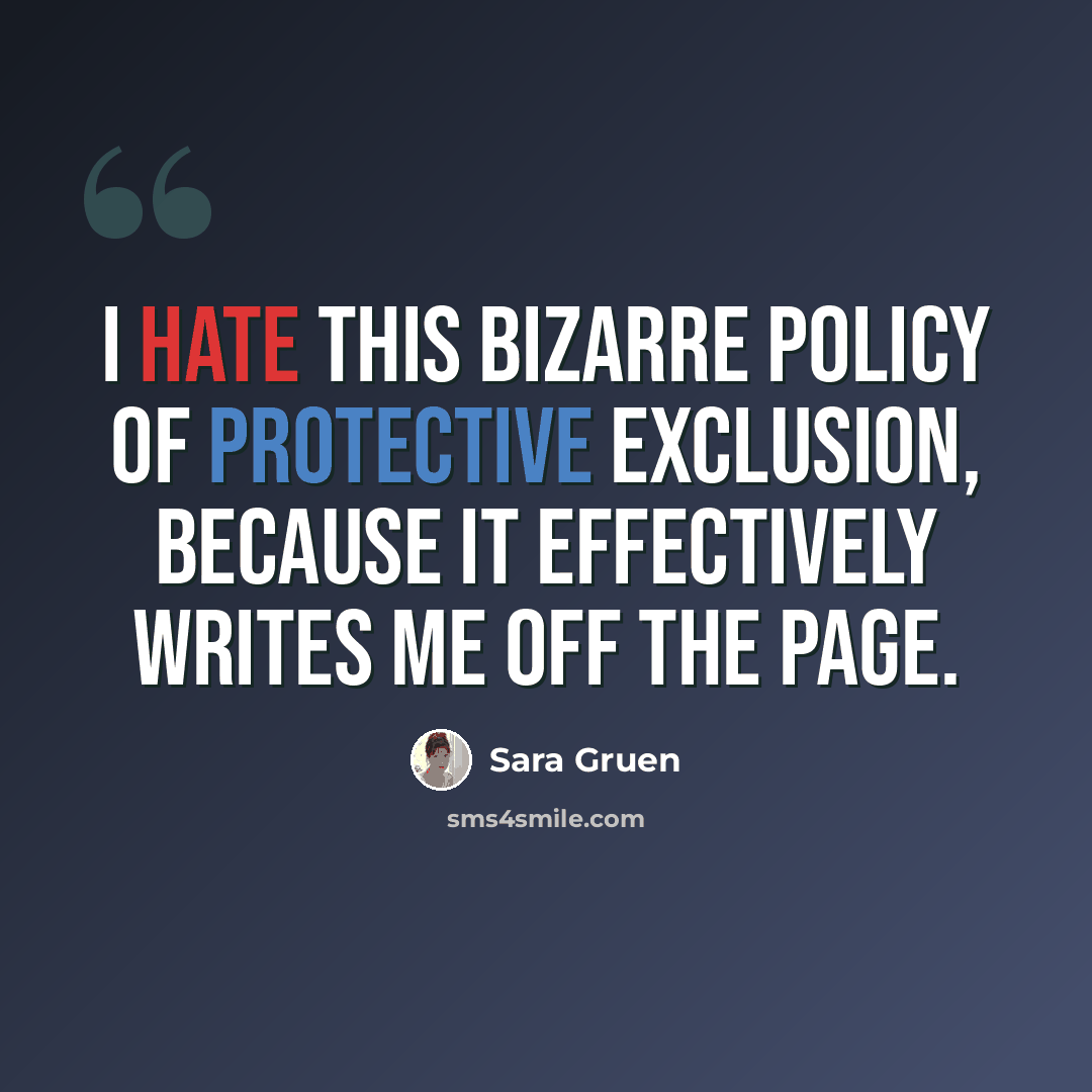 “I hate this bizarre policy of protective exclusion, because it effectively writes me off the page.” quote by Sara Gruen