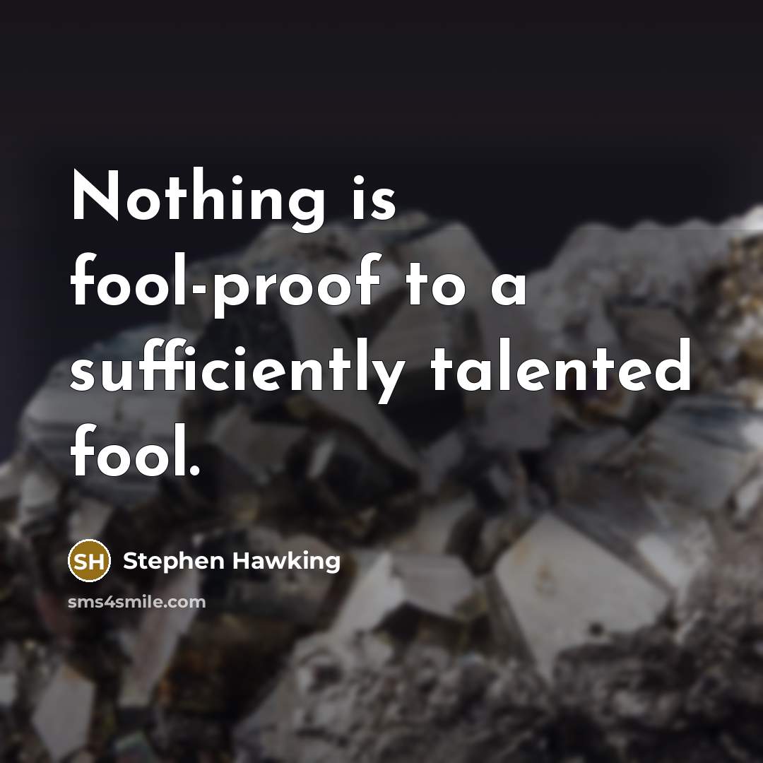 “Nothing is fool-proof to a sufficiently talented fool.” quote by Stephen Hawking