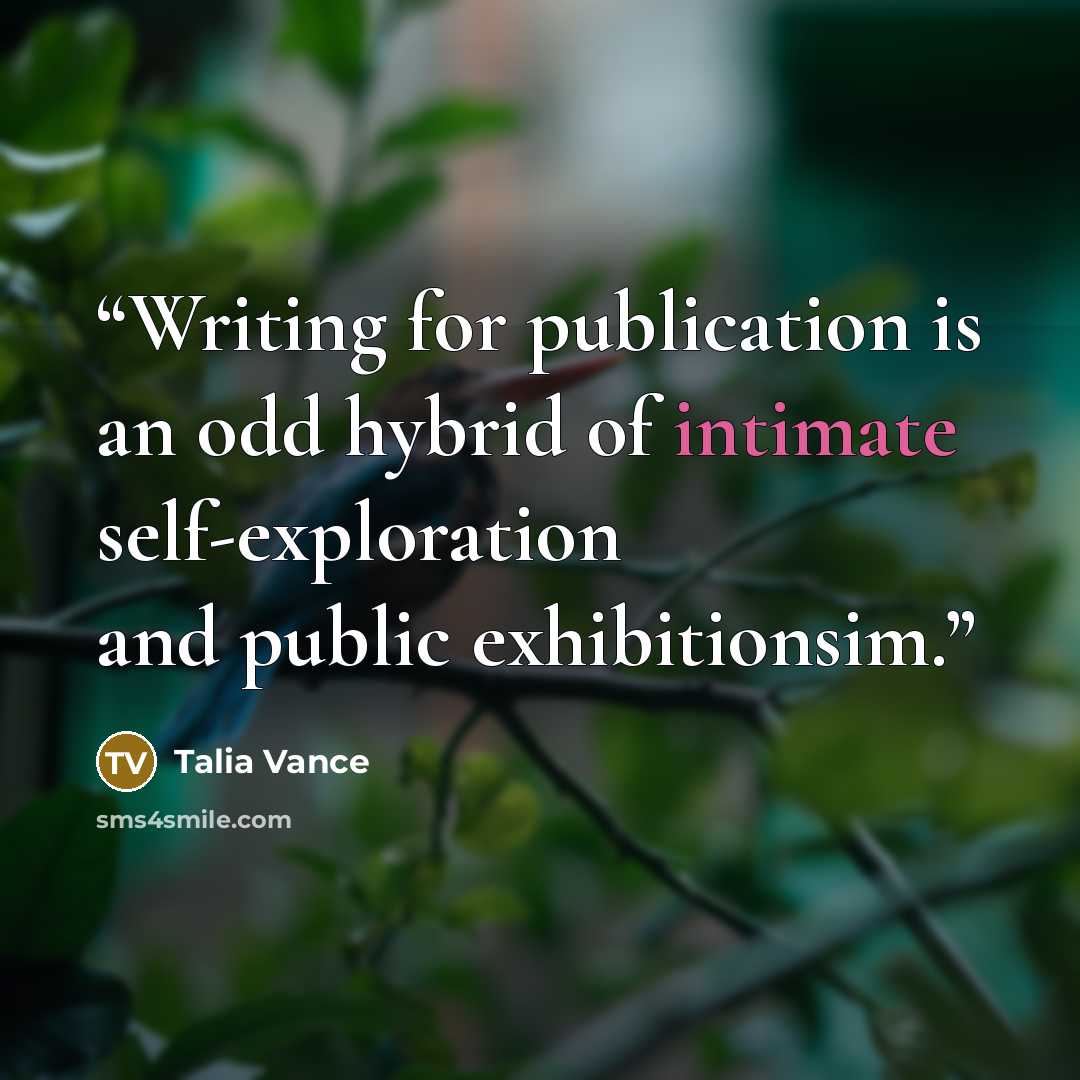 “Writing for publication is an odd hybrid of intimate self-exploration and public exhibitionsim.” quote by Talia Vance