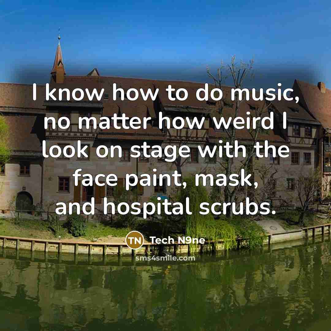 “I know how to do music, no matter how weird I look on stage with the face paint, mask, and hospital scrubs.” quote by Tech N9ne