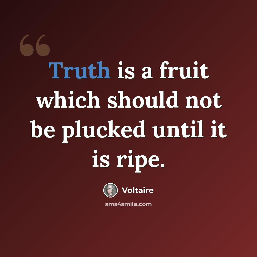 “Truth is a fruit which should not be plucked until it is ripe.” quote by Voltaire