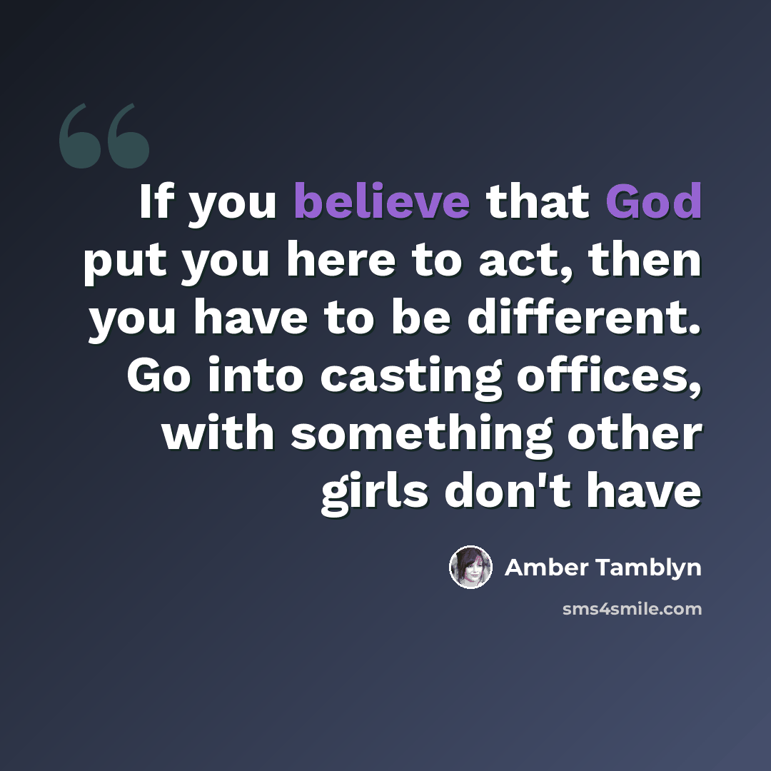 “If you believe that God put you here to act, then you have to be different. Go into casting offices, with something other girls don't have” quote by Amber Tamblyn
