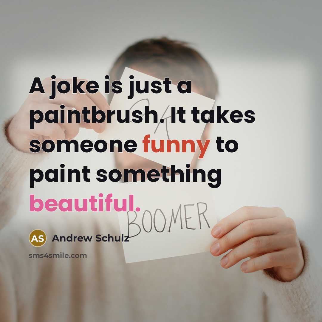 “A joke is just a paintbrush. It takes someone funny to paint something beautiful.” quote by Andrew Schulz