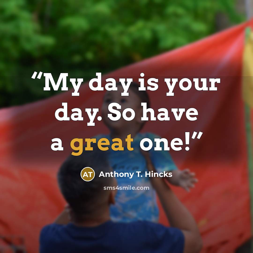 “My day is your day. So have a great one!” quote by Anthony T. Hincks