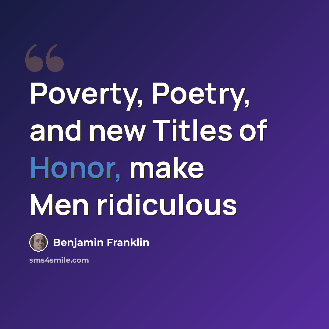 “Poverty, Poetry, and new Titles of Honor, make Men ridiculous” quote by Benjamin Franklin