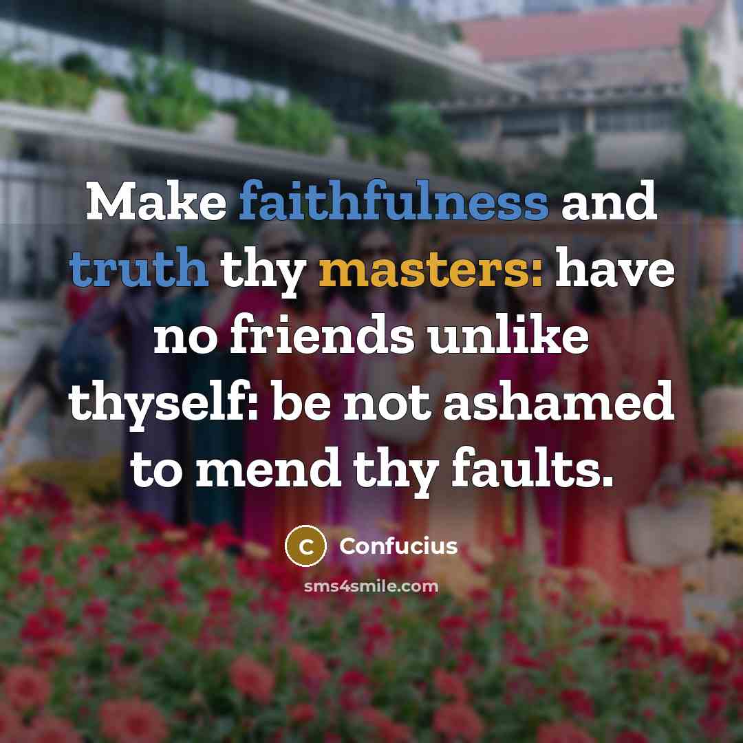 “Make faithfulness and truth thy masters: have no friends unlike thyself: be not ashamed to mend thy faults.” quote by Confucius