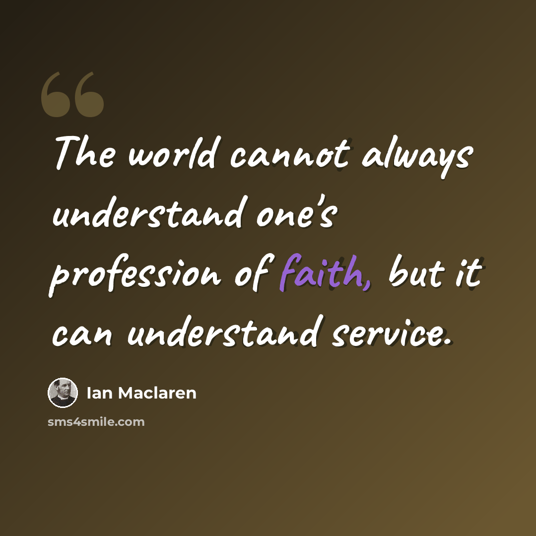 “The world cannot always understand one's profession of faith, but it can understand service.” quote by Ian Maclaren