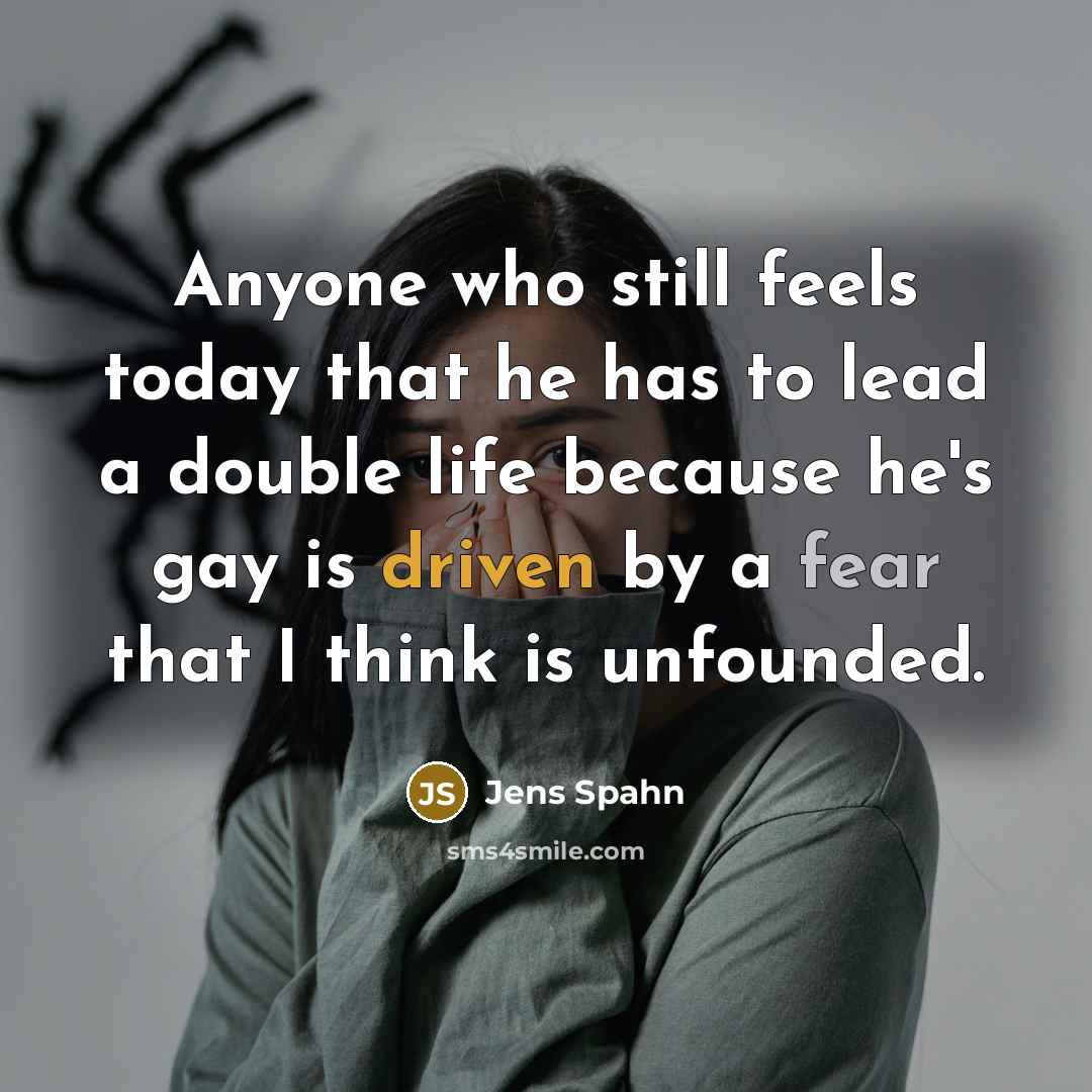 “Anyone who still feels today that he has to lead a double life because he's gay is driven by a fear that I think is unfounded.” quote by Jens Spahn