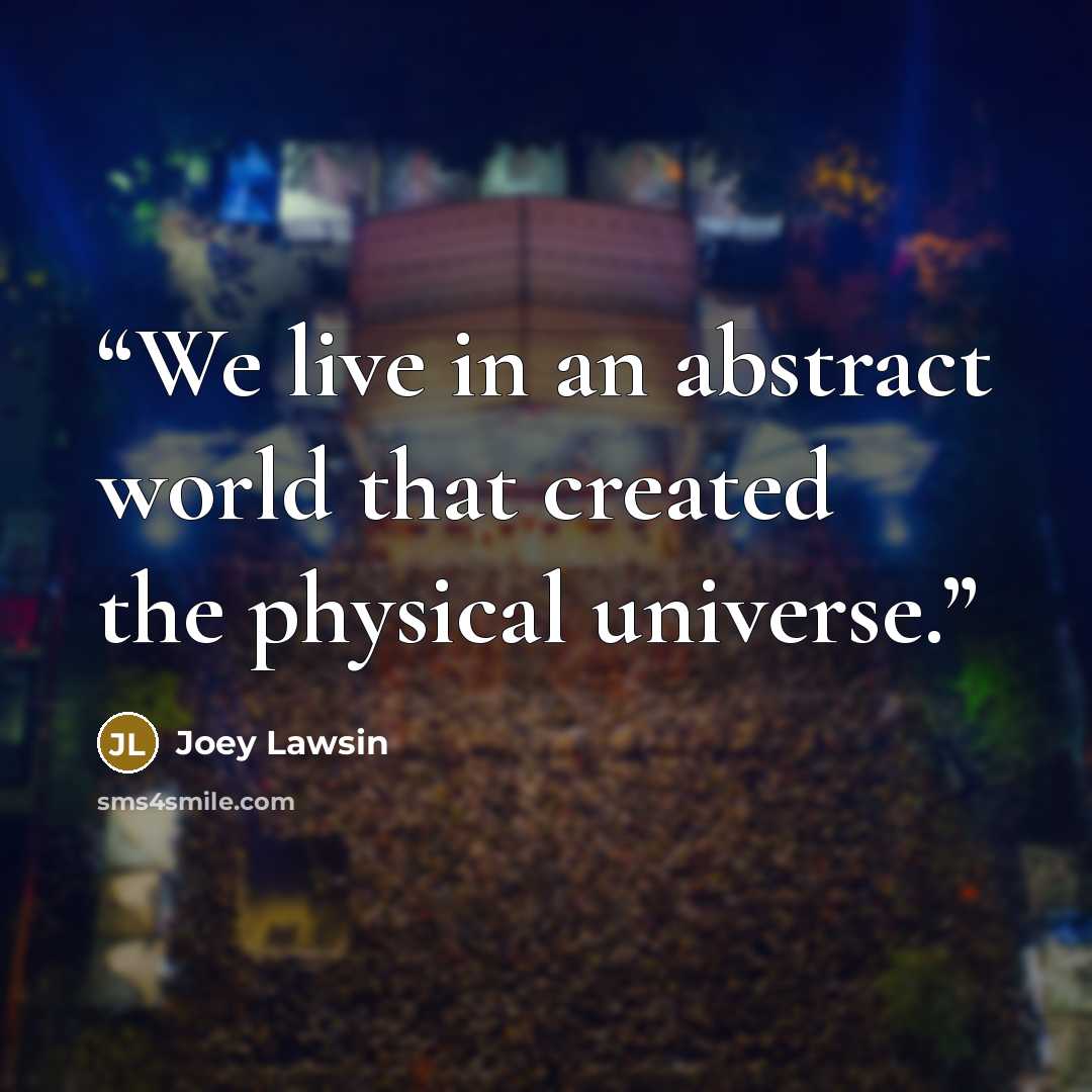 “We live in an abstract world that created the physical universe.” quote by Joey Lawsin