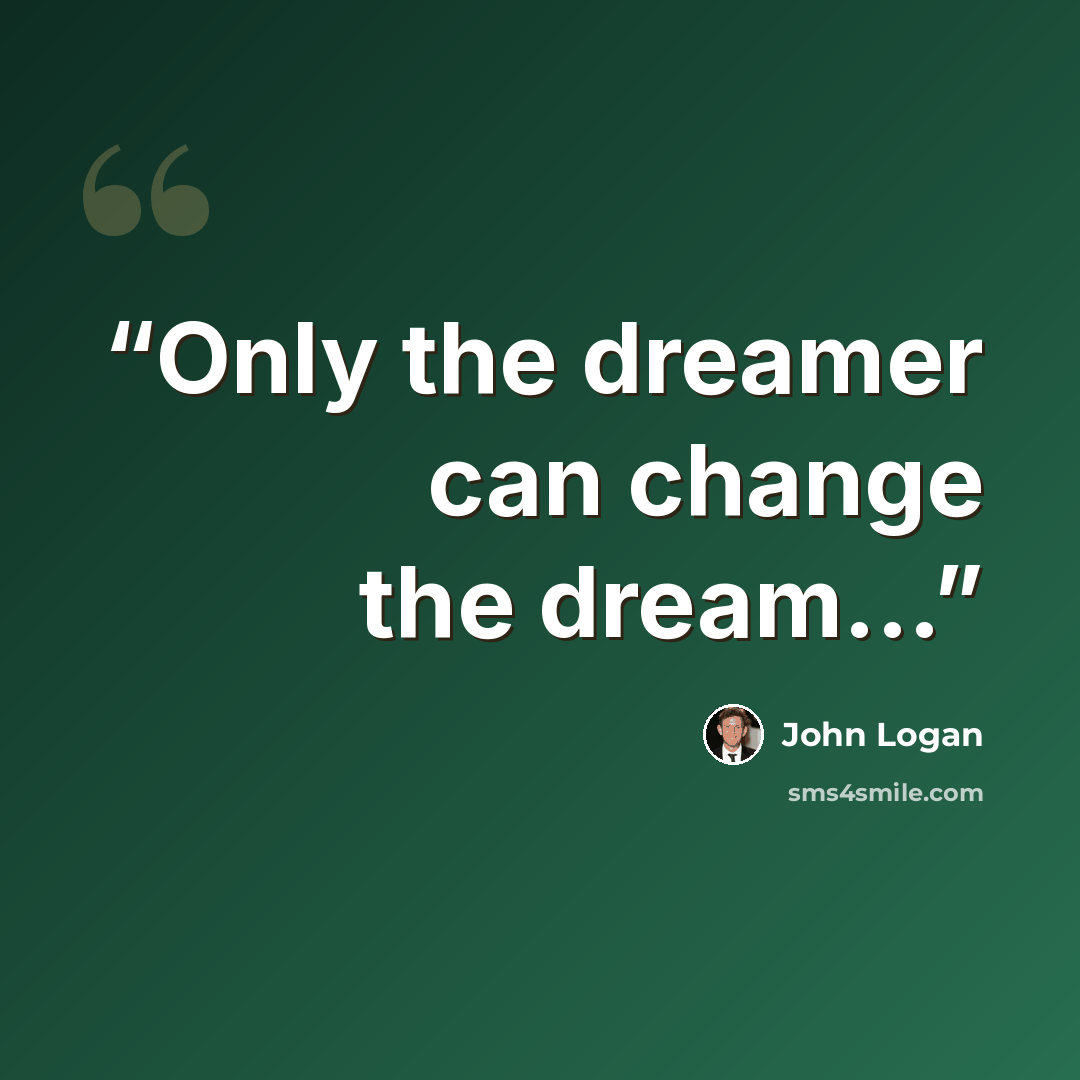 “Only the dreamer can change the dream...” quote by John Logan