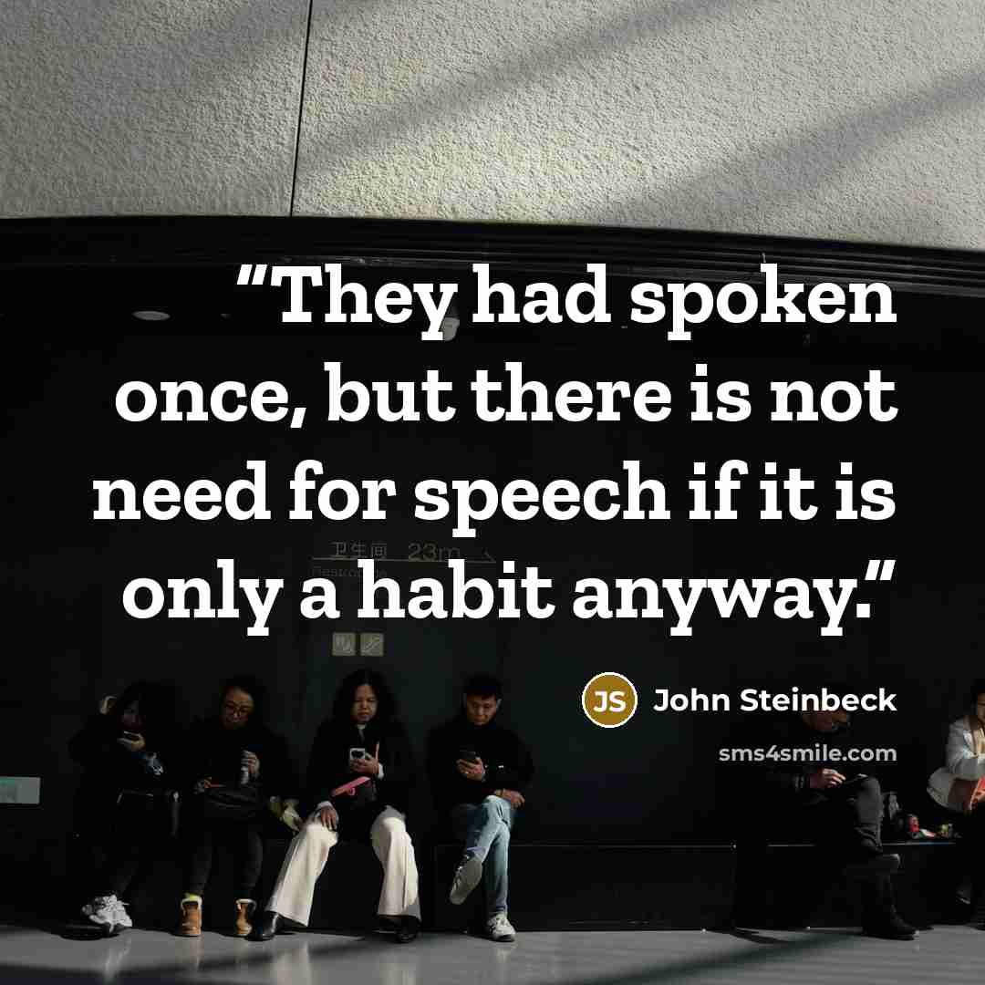 “They had spoken once, but there is not need for speech if it is only a habit anyway.” quote by John Steinbeck