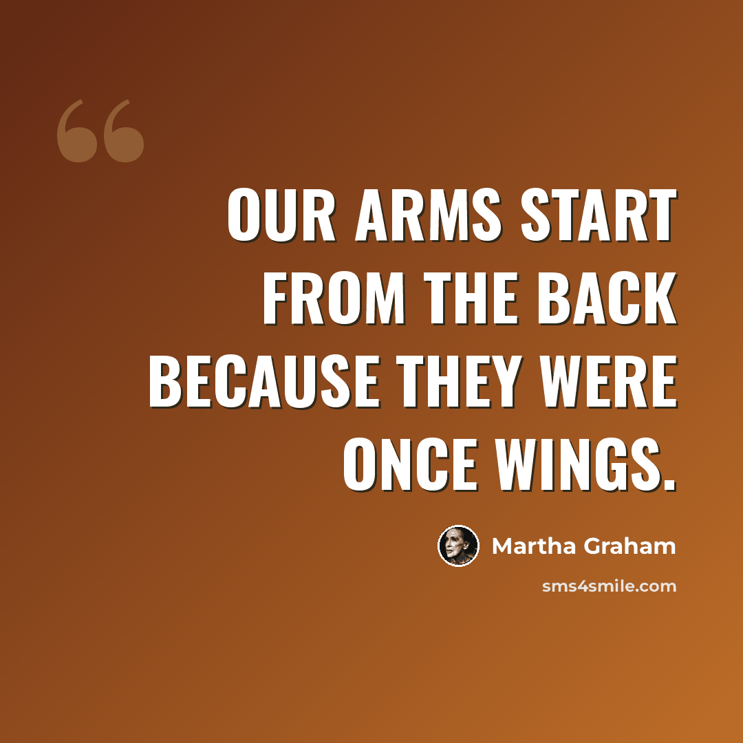“Our arms start from the back because they were once wings.” quote by Martha Graham