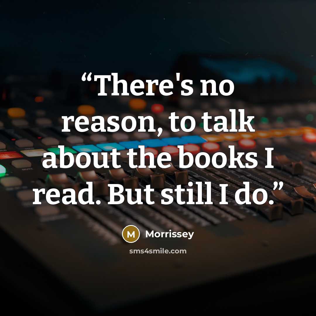 “There's no reason, to talk about the books I read. But still I do.” quote by Morrissey