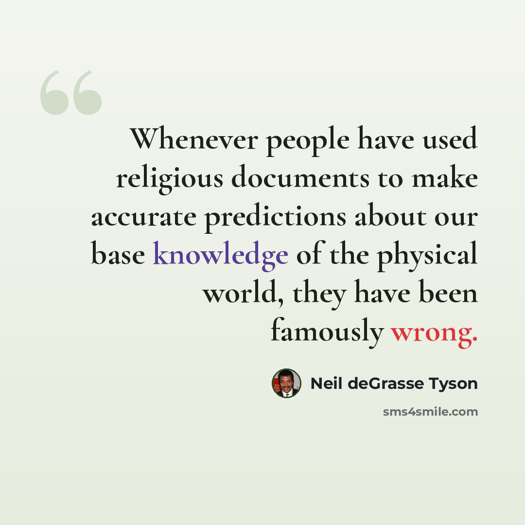 “Whenever people have used religious documents to make accurate predictions about our base knowledge of the physical world, they have been famously wrong.” quote by Neil deGrasse Tyson