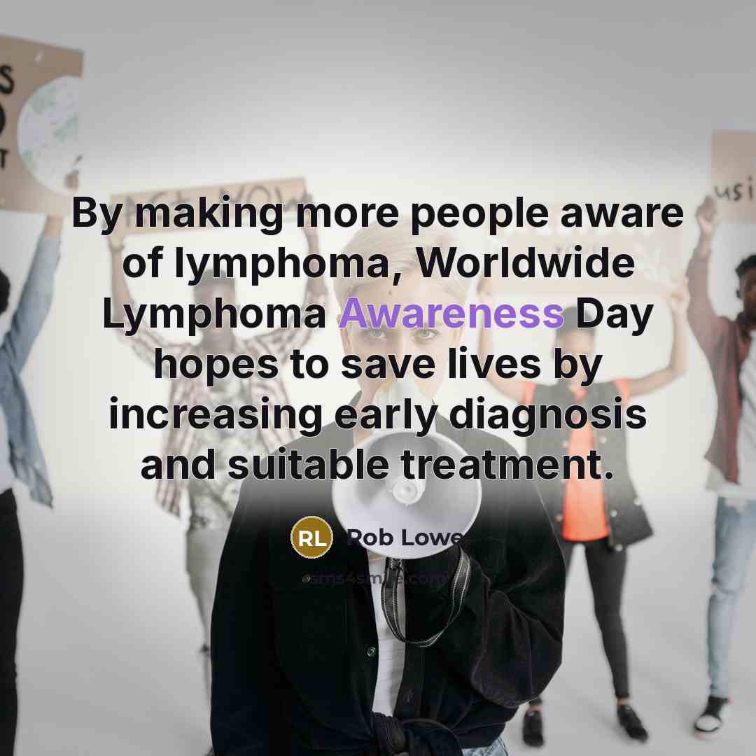 “By making more people aware of lymphoma, Worldwide Lymphoma Awareness Day hopes to save lives by increasing early diagnosis and suitable treatment.” quote by Rob Lowe