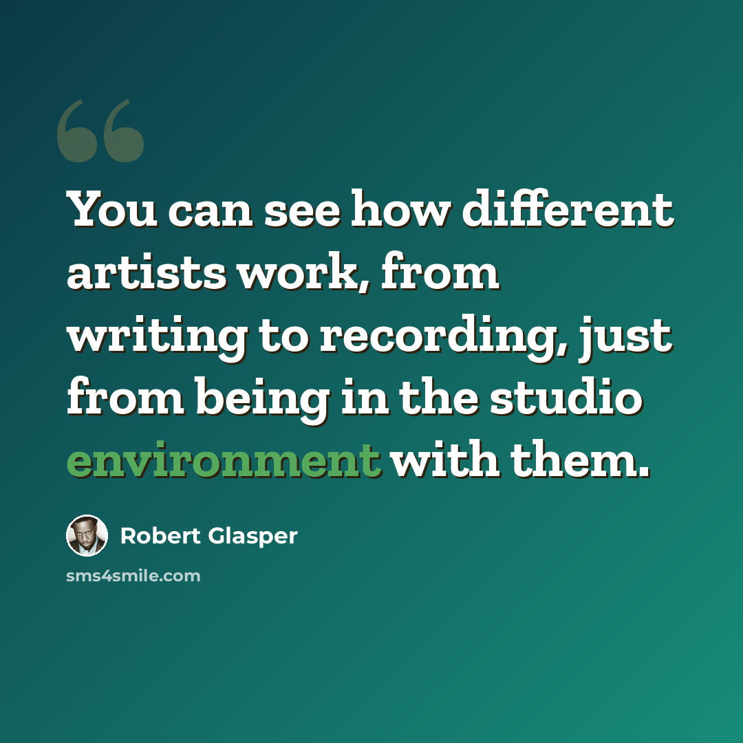 “You can see how different artists work, from writing to recording, just from being in the studio environment with them.” quote by Robert Glasper