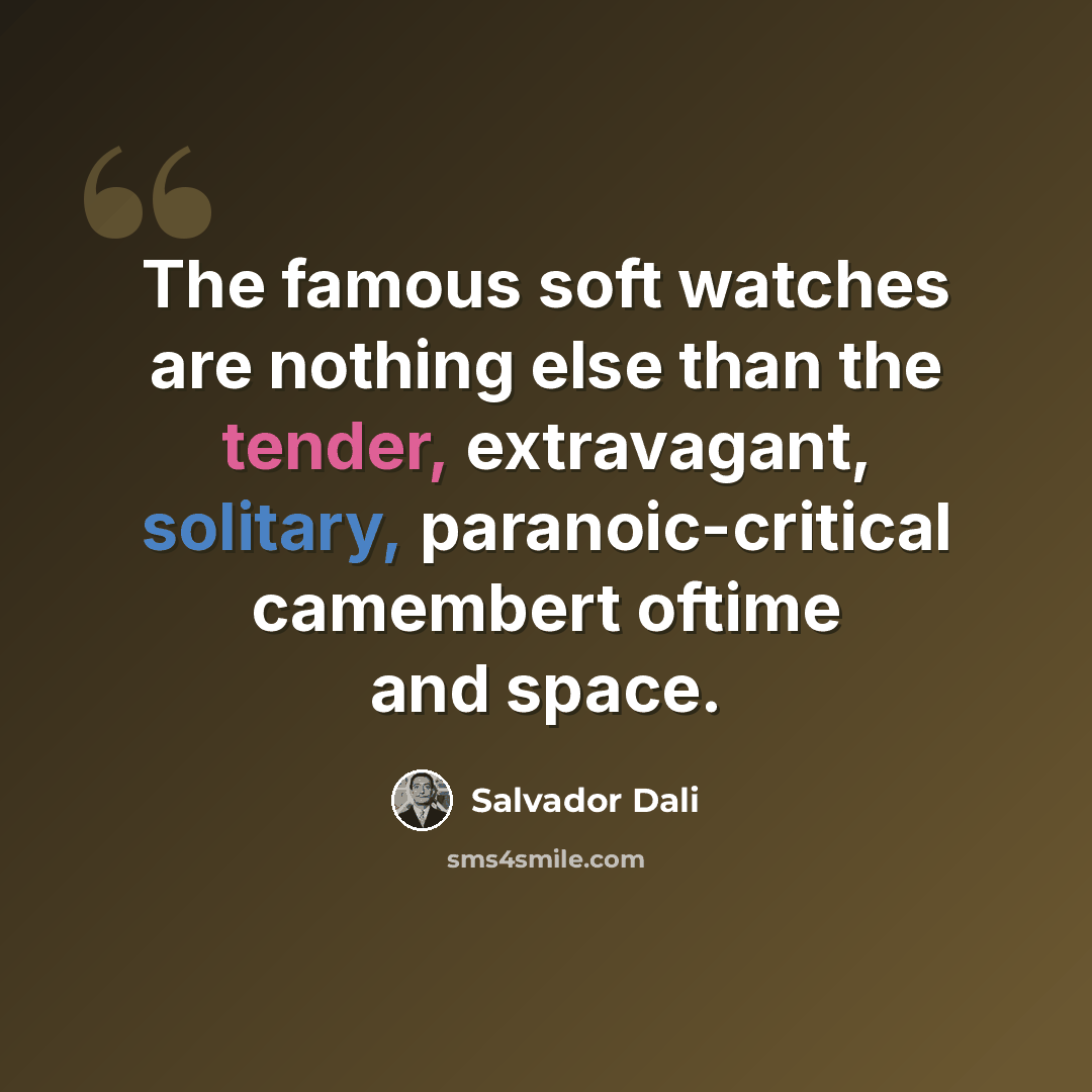 “The famous soft watches are nothing else than the tender, extravagant, solitary, paranoic-critical camembert oftime and space.” quote by Salvador Dali