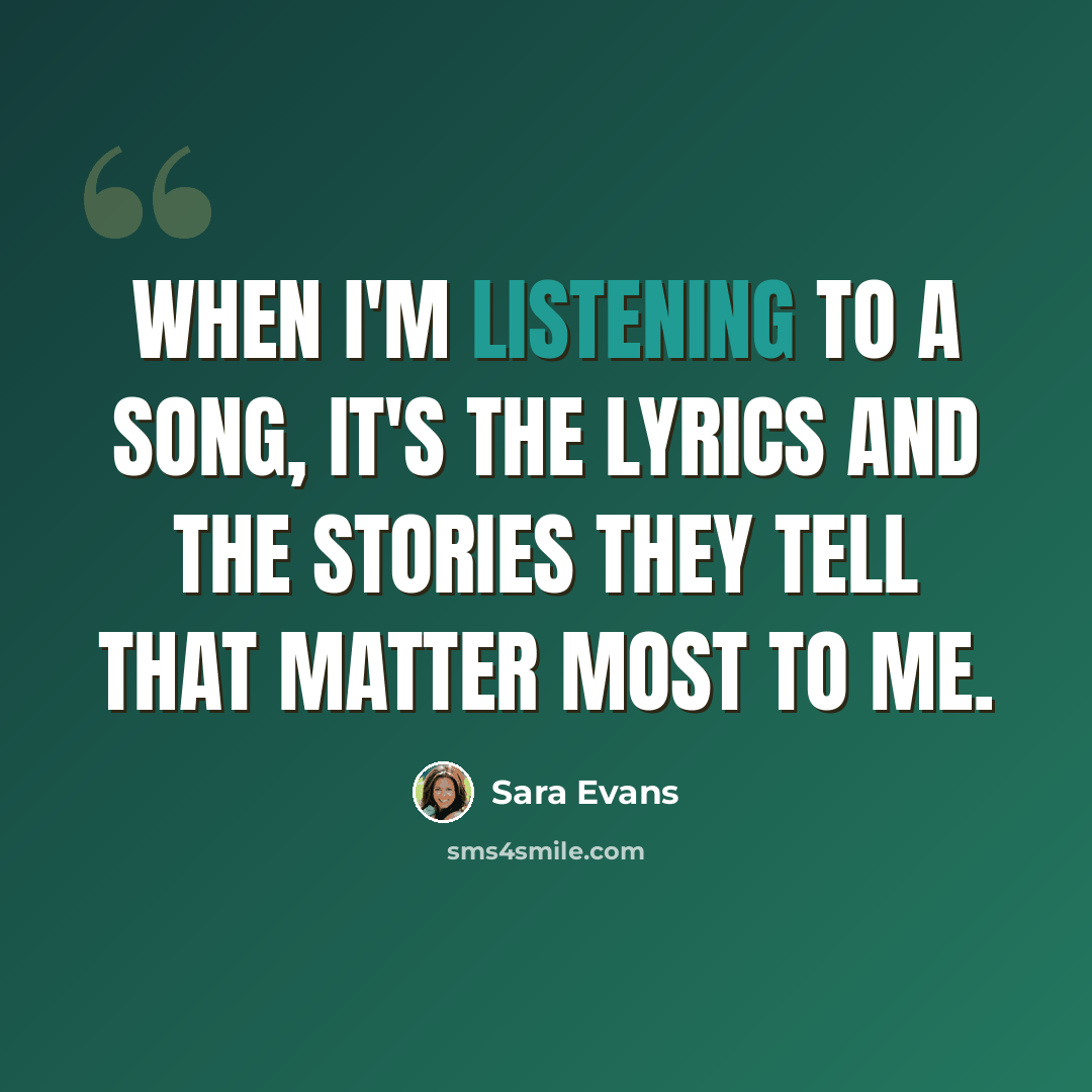 “When I'm listening to a song, it's the lyrics and the stories they tell that matter most to me.” quote by Sara Evans