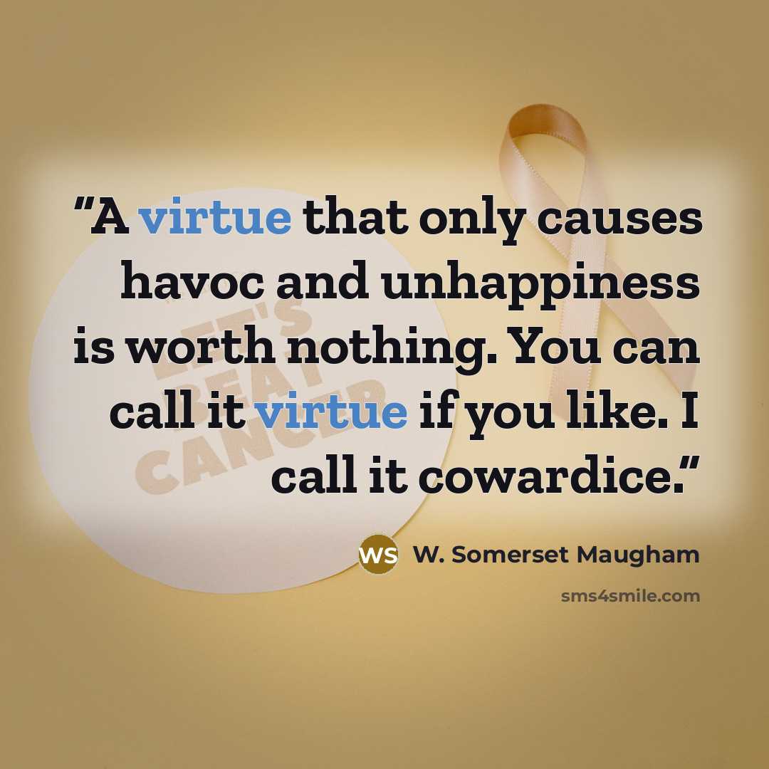 “A virtue that only causes havoc and unhappiness is worth nothing. You can call it virtue if you like. I call it cowardice.” quote by W. Somerset Maugham