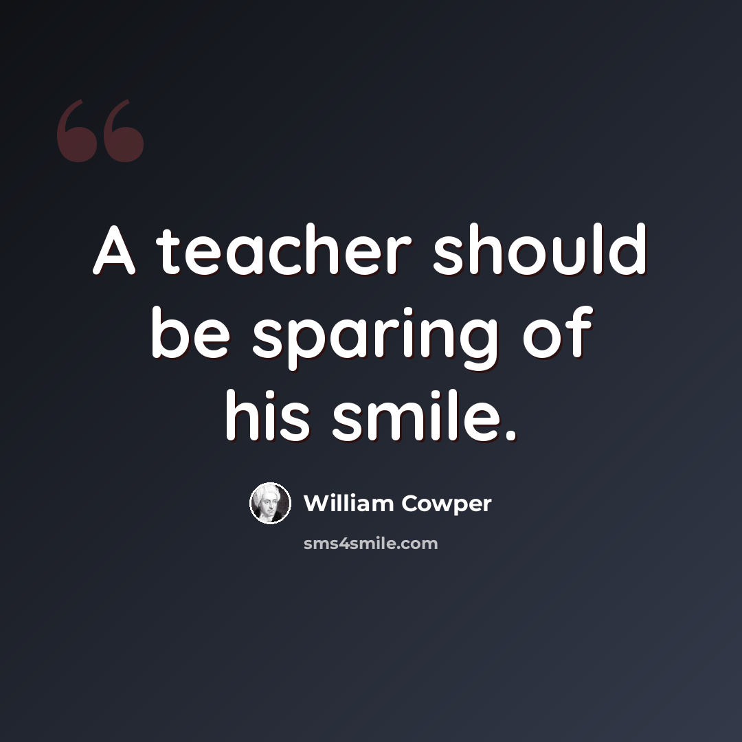 “A teacher should be sparing of his smile.” quote by William Cowper