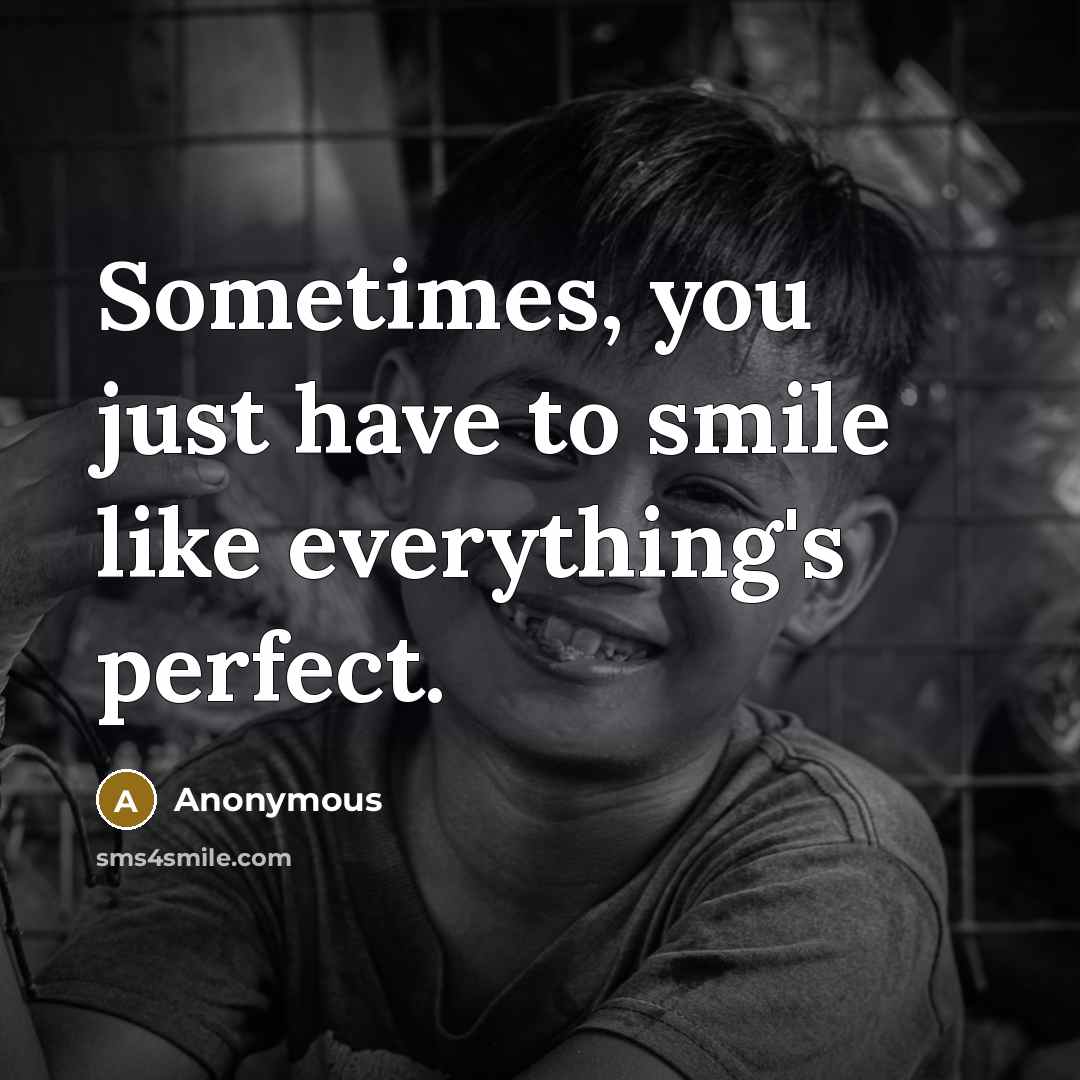 “Sometimes, you just have to smile like everything's perfect.” quote by Anonymous