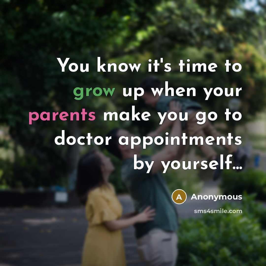 “You know it's time to grow up when your parents make you go to doctor appointments by yourself...” quote by Anonymous