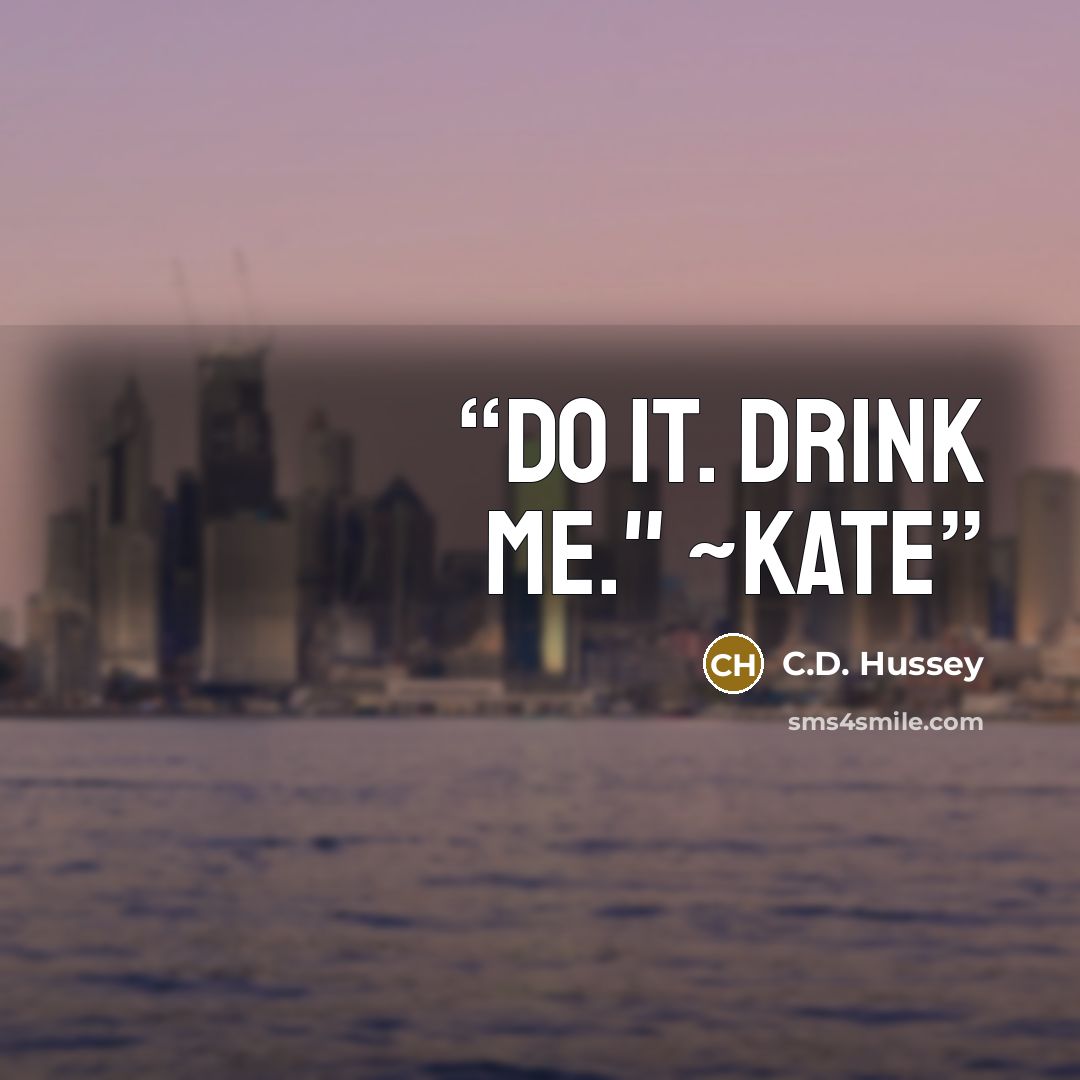 “Do it. Drink me." ~Kate” quote by C.D. Hussey